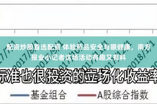 配资炒股首选配资 体验药品安全与眼健康,南方报业小记者这场活动有趣又有料