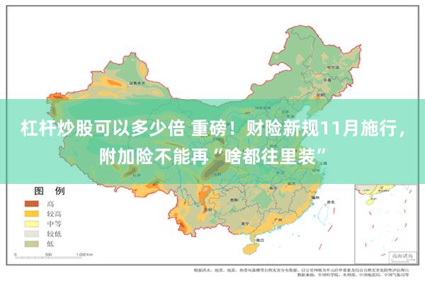 杠杆炒股可以多少倍 重磅！财险新规11月施行，附加险不能再“啥都往里装”