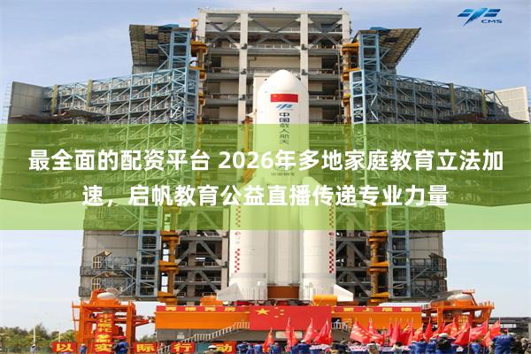 最全面的配资平台 2026年多地家庭教育立法加速，启帆教育公益直播传递专业力量