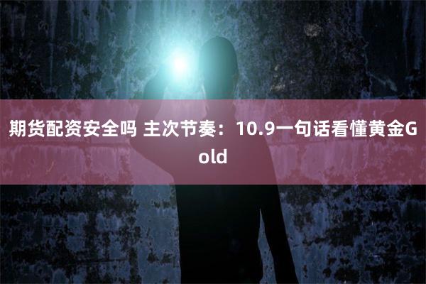 期货配资安全吗 主次节奏：10.9一句话看懂黄金Gold