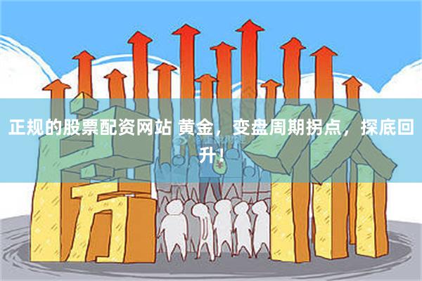 正规的股票配资网站 黄金，变盘周期拐点，探底回升！
